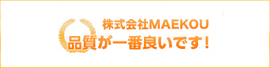 株式会社MAEKOU 品質が一番良いです！